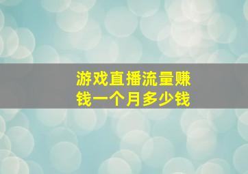 游戏直播流量赚钱一个月多少钱