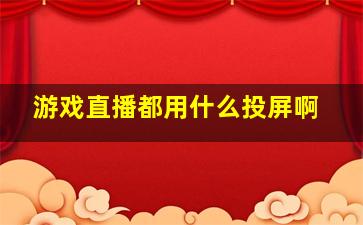 游戏直播都用什么投屏啊