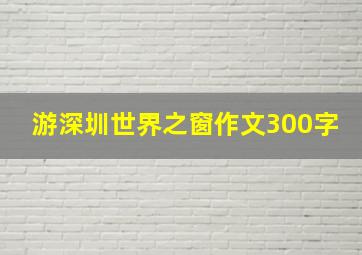 游深圳世界之窗作文300字