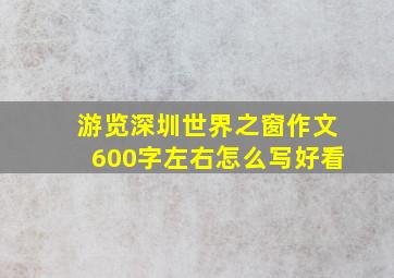 游览深圳世界之窗作文600字左右怎么写好看