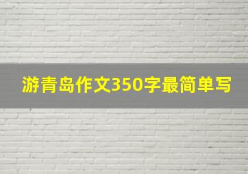 游青岛作文350字最简单写