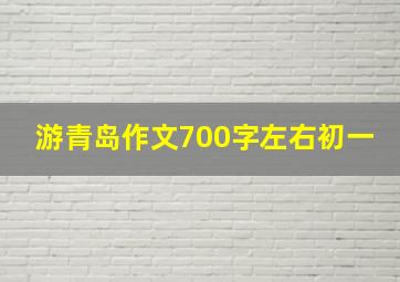 游青岛作文700字左右初一