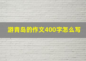 游青岛的作文400字怎么写