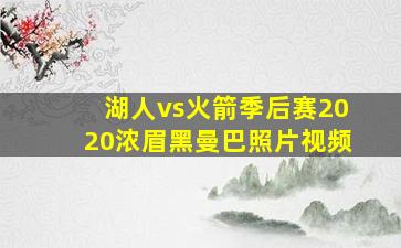 湖人vs火箭季后赛2020浓眉黑曼巴照片视频