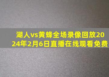 湖人vs黄蜂全场录像回放2024年2月6日直播在线观看免费