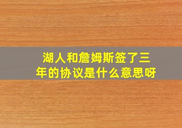 湖人和詹姆斯签了三年的协议是什么意思呀