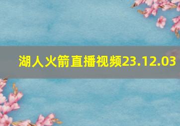 湖人火箭直播视频23.12.03