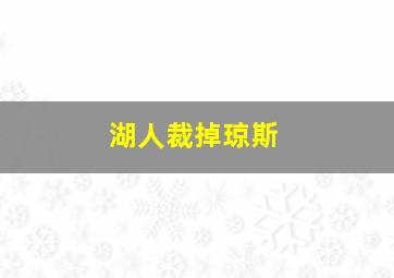 湖人裁掉琼斯