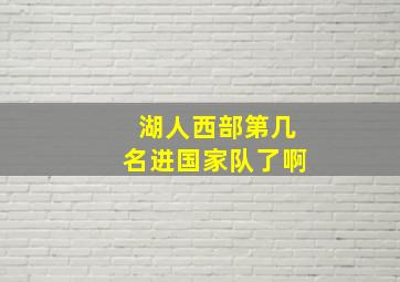 湖人西部第几名进国家队了啊