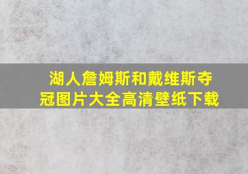 湖人詹姆斯和戴维斯夺冠图片大全高清壁纸下载