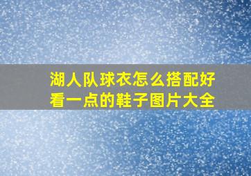 湖人队球衣怎么搭配好看一点的鞋子图片大全