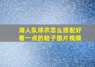 湖人队球衣怎么搭配好看一点的鞋子图片视频