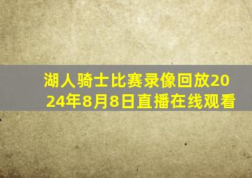 湖人骑士比赛录像回放2024年8月8日直播在线观看