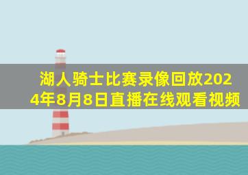 湖人骑士比赛录像回放2024年8月8日直播在线观看视频