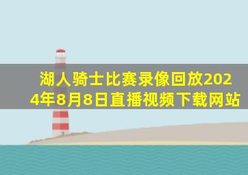 湖人骑士比赛录像回放2024年8月8日直播视频下载网站