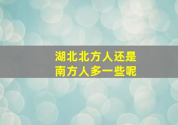 湖北北方人还是南方人多一些呢