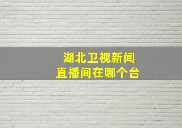 湖北卫视新闻直播间在哪个台