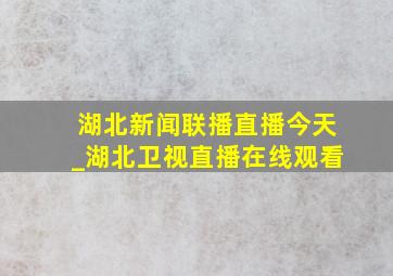 湖北新闻联播直播今天_湖北卫视直播在线观看