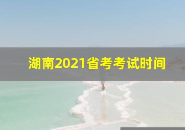 湖南2021省考考试时间