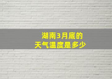 湖南3月底的天气温度是多少