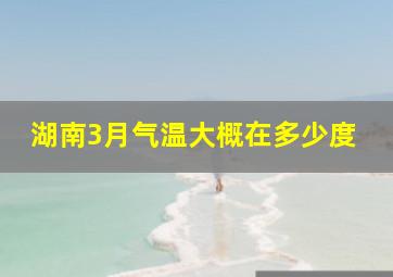 湖南3月气温大概在多少度