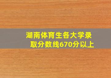 湖南体育生各大学录取分数线670分以上