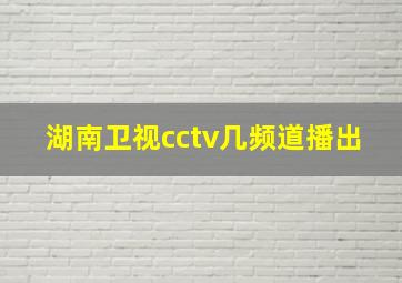 湖南卫视cctv几频道播出