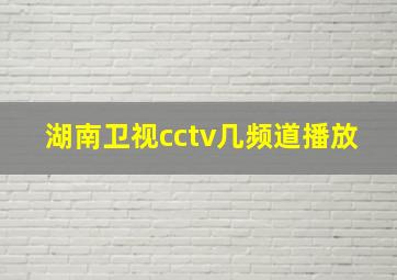 湖南卫视cctv几频道播放