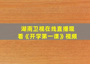 湖南卫视在线直播观看《开学第一课》视频