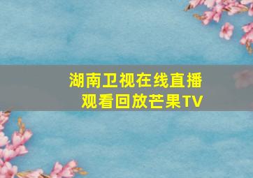 湖南卫视在线直播观看回放芒果TV