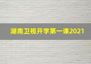 湖南卫视开学第一课2021