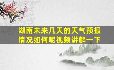 湖南未来几天的天气预报情况如何呢视频讲解一下