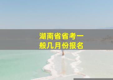 湖南省省考一般几月份报名