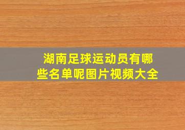 湖南足球运动员有哪些名单呢图片视频大全