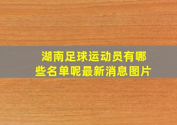 湖南足球运动员有哪些名单呢最新消息图片