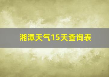 湘潭天气15天查询表