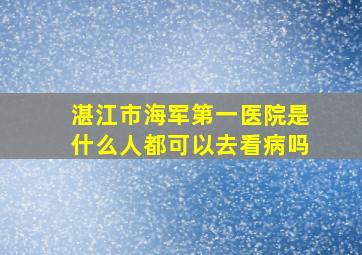 湛江市海军第一医院是什么人都可以去看病吗