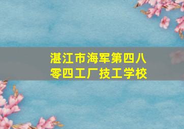 湛江市海军第四八零四工厂技工学校