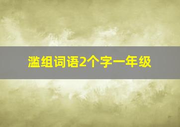 滥组词语2个字一年级