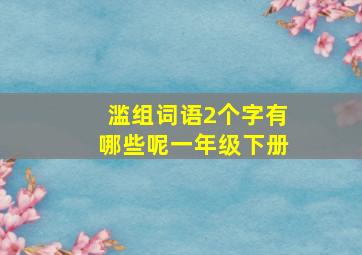 滥组词语2个字有哪些呢一年级下册