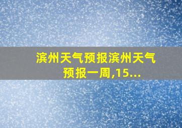 滨州天气预报滨州天气预报一周,15...