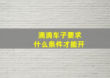 滴滴车子要求什么条件才能开