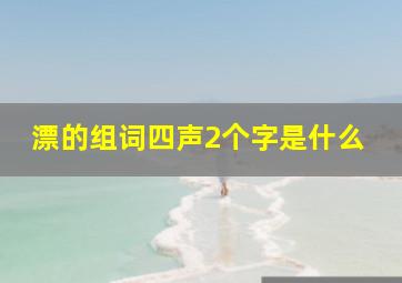 漂的组词四声2个字是什么