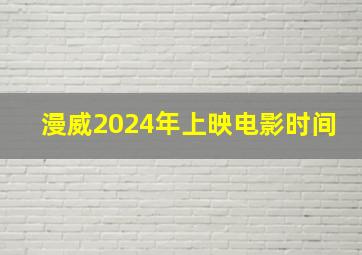 漫威2024年上映电影时间