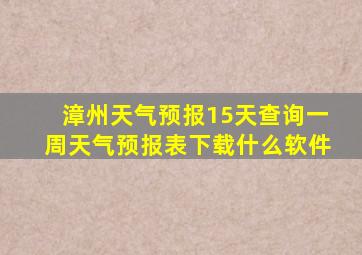 漳州天气预报15天查询一周天气预报表下载什么软件