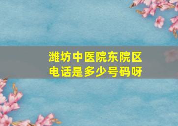 潍坊中医院东院区电话是多少号码呀