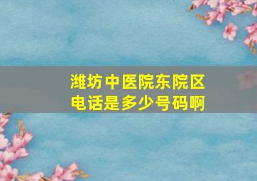 潍坊中医院东院区电话是多少号码啊