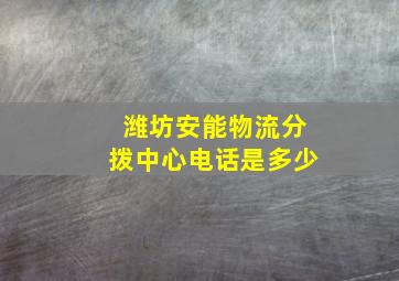 潍坊安能物流分拨中心电话是多少