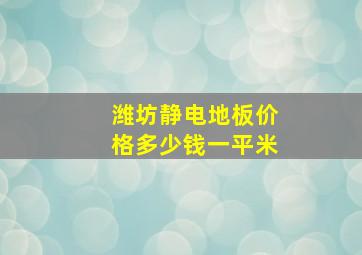 潍坊静电地板价格多少钱一平米