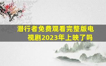 潜行者免费观看完整版电视剧2023年上映了吗